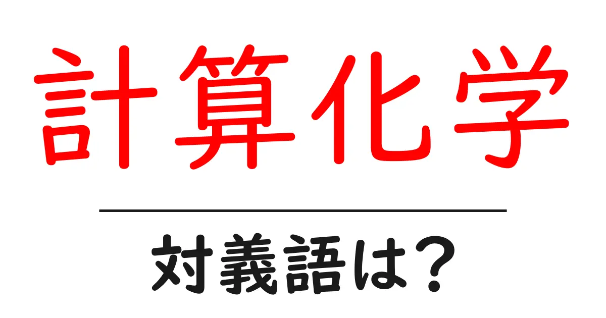 計算化学の対義語・反対語を使用例を交えて分かりやすく解説!