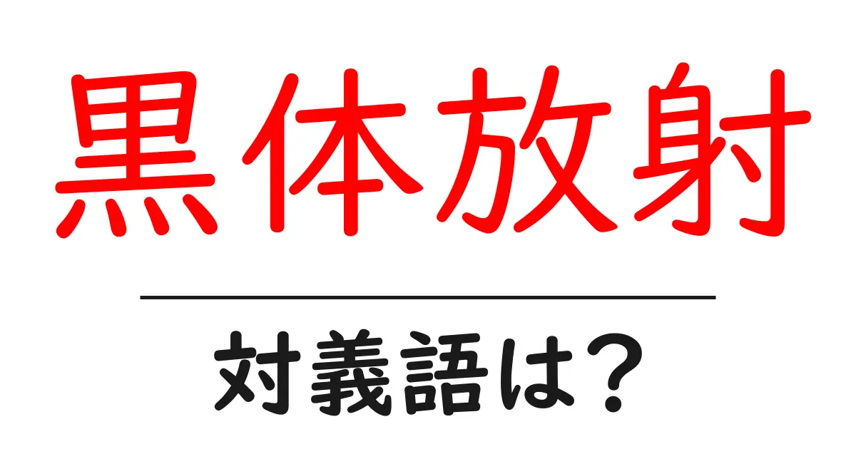 黒体放射の対義語・反対語を使用例を交えて分かりやすく解説！