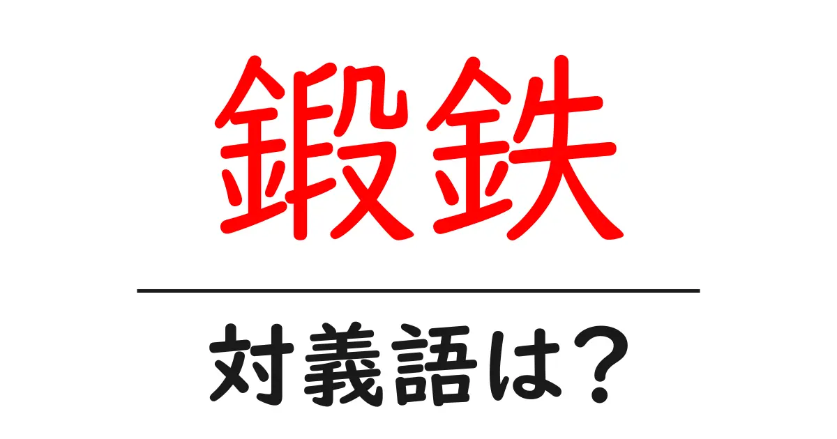 鍛鉄の対義語・反対語を使用例を交えて分かりやすく解説!