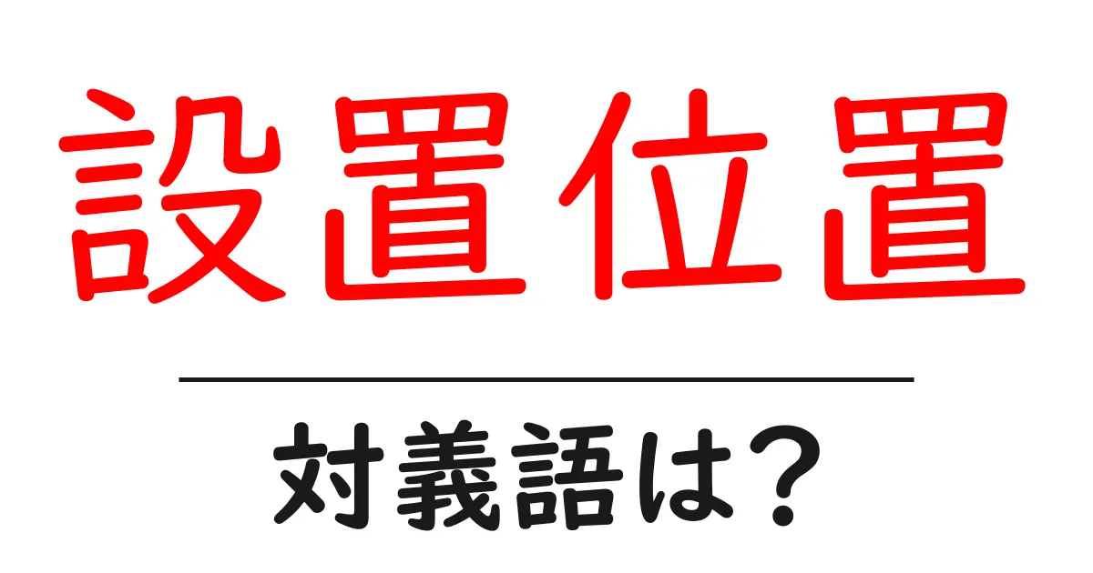 設置位置の対義語・反対語を使用例を交えて分かりやすく解説!