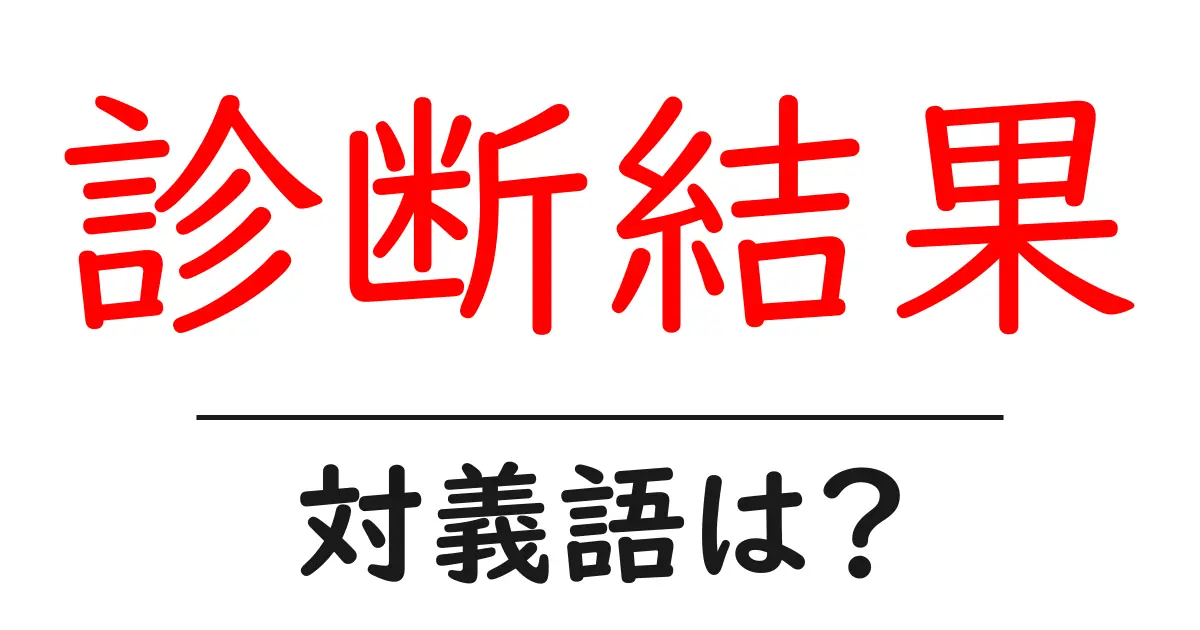 診断結果の対義語・反対語を使用例を交えて分かりやすく解説!
