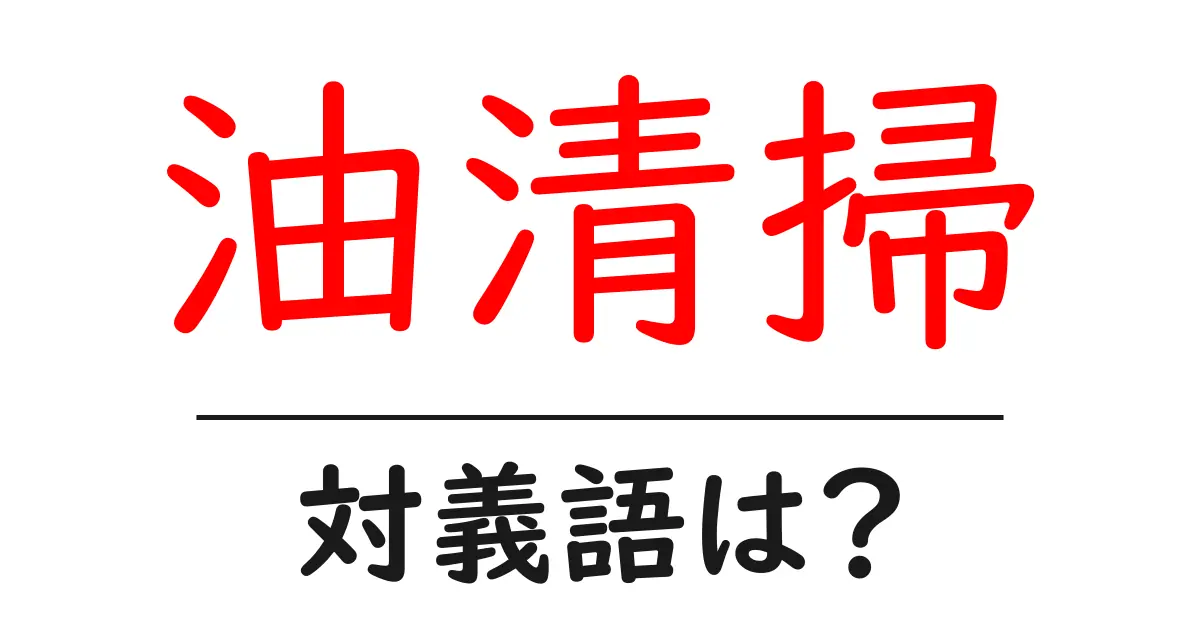 油清掃の対義語・反対語を使用例を交えて分かりやすく解説!