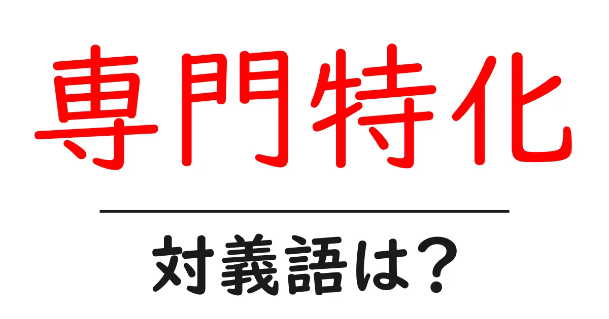 専門特化の対義語・反対語を使用例を交えて分かりやすく解説！
