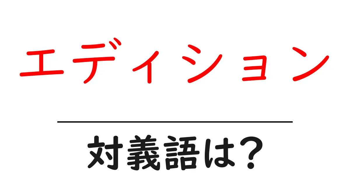 エディションの対義語・反対語を使用例を交えて分かりやすく解説!
