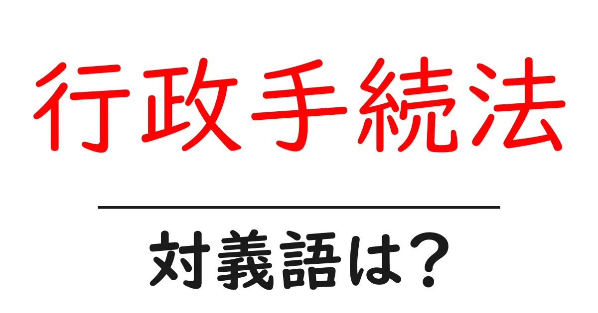 行政手続法の対義語・反対語を使用例を交えて分かりやすく解説!