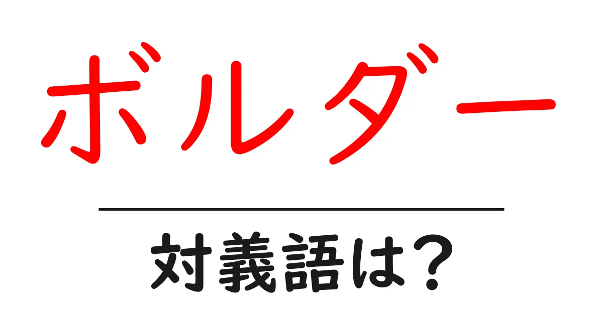ボルダーの対義語・反対語を使用例を交えて分かりやすく解説!