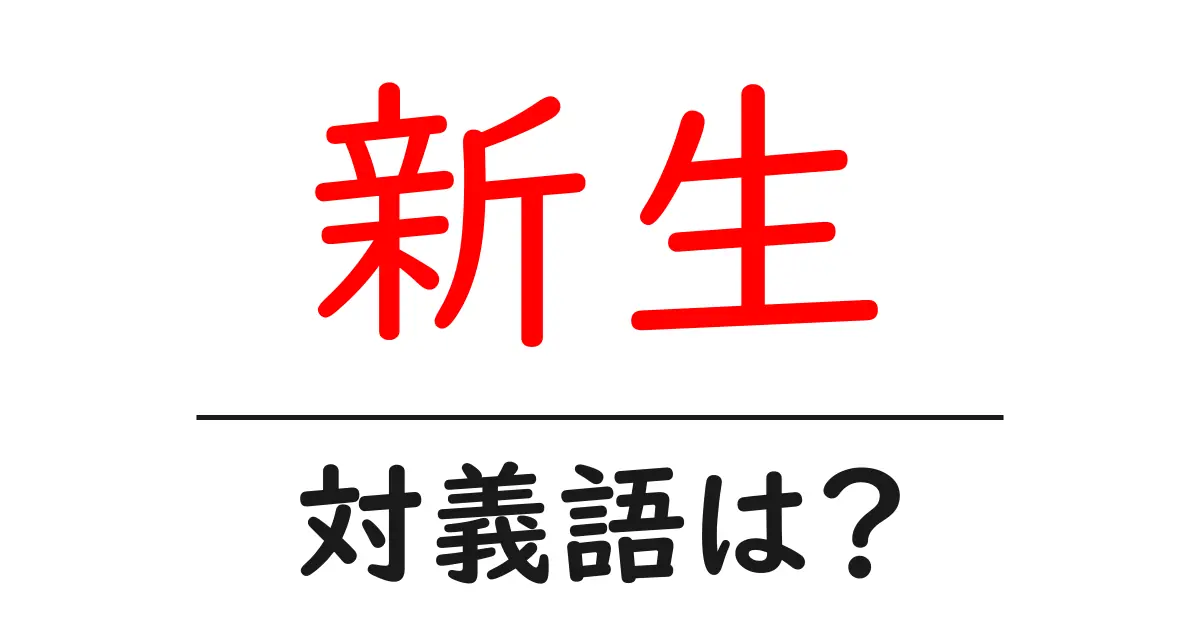 新生の対義語・反対語を使用例を交えて分かりやすく解説!