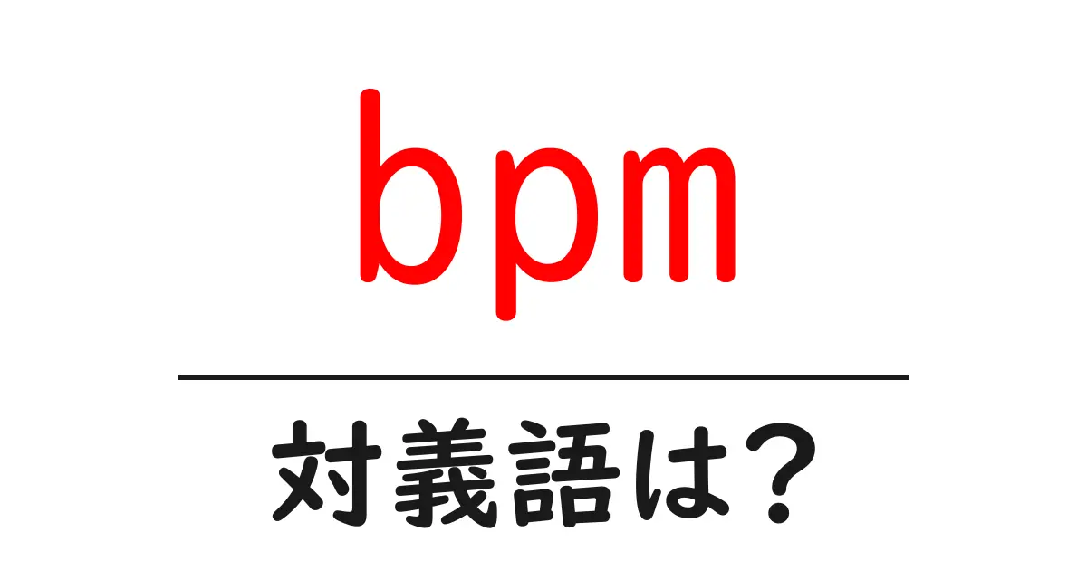 bpmの対義語・反対語を使用例を交えて分かりやすく解説!