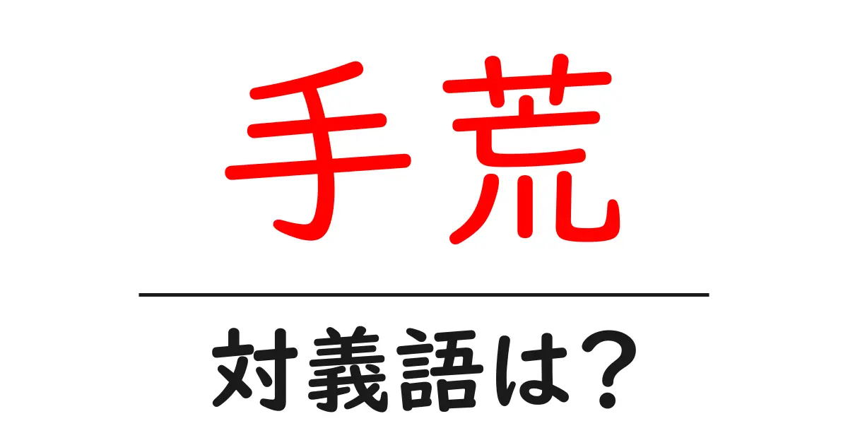手荒の対義語・反対語を使用例を交えて分かりやすく解説！