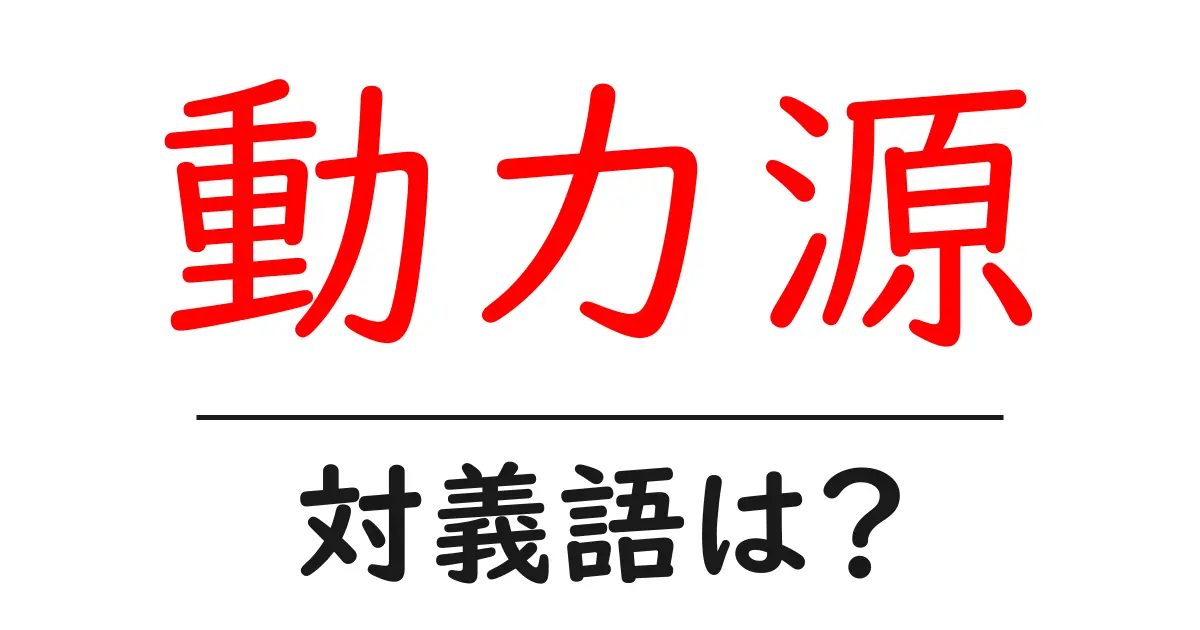 動力源の対義語・反対語を使用例を交えて分かりやすく解説！