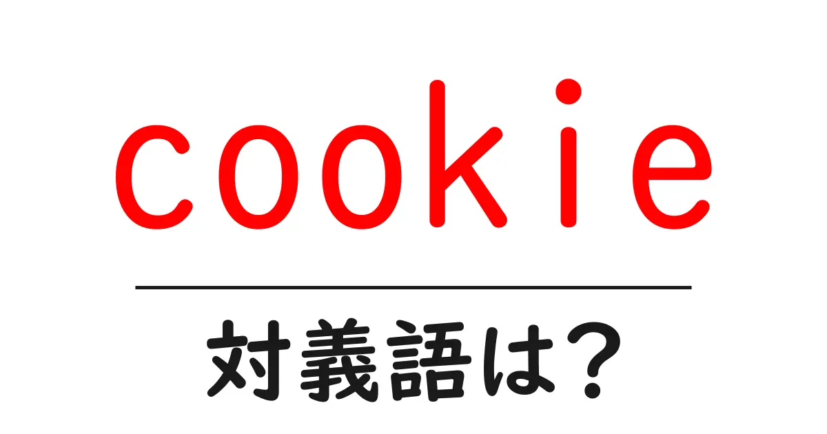 cookieの対義語・反対語を使用例を交えて分かりやすく解説!