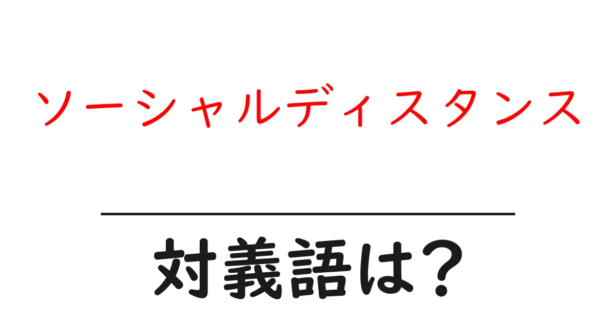 ソーシャルディスタンスの対義語・反対語を使用例を交えて分かりやすく解説!