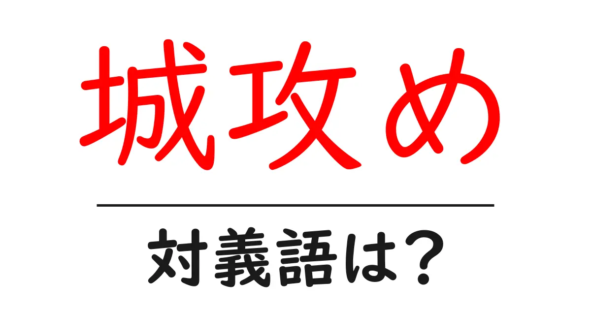 城攻めの対義語・反対語を使用例を交えて分かりやすく解説!