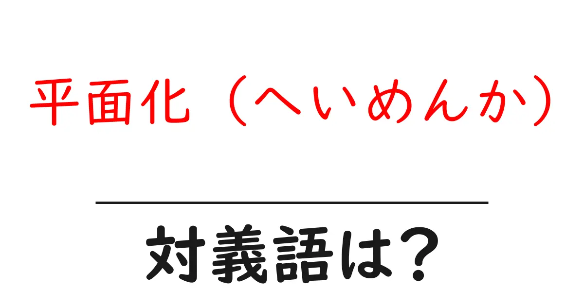 平面化 (へいめんか)の対義語・反対語を使用例を交えて分かりやすく解説!