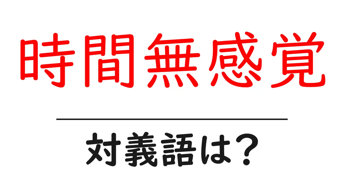 時間無感覚の対義語・反対語を使用例を交えて分かりやすく解説!