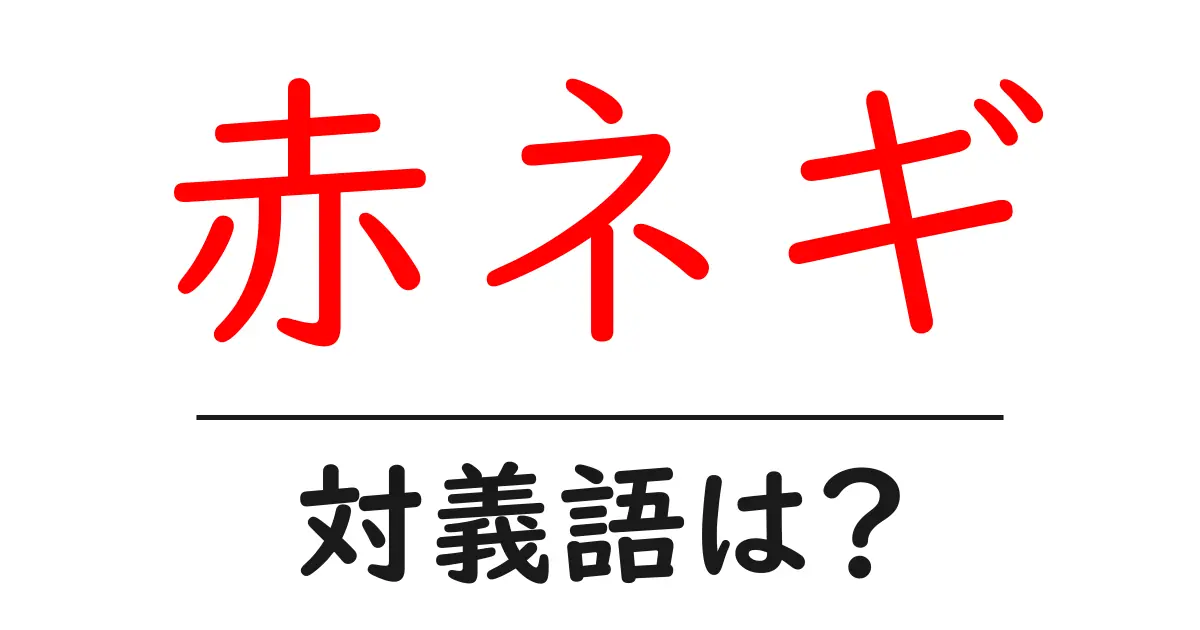赤ネギの対義語・反対語を使用例を交えて分かりやすく解説!