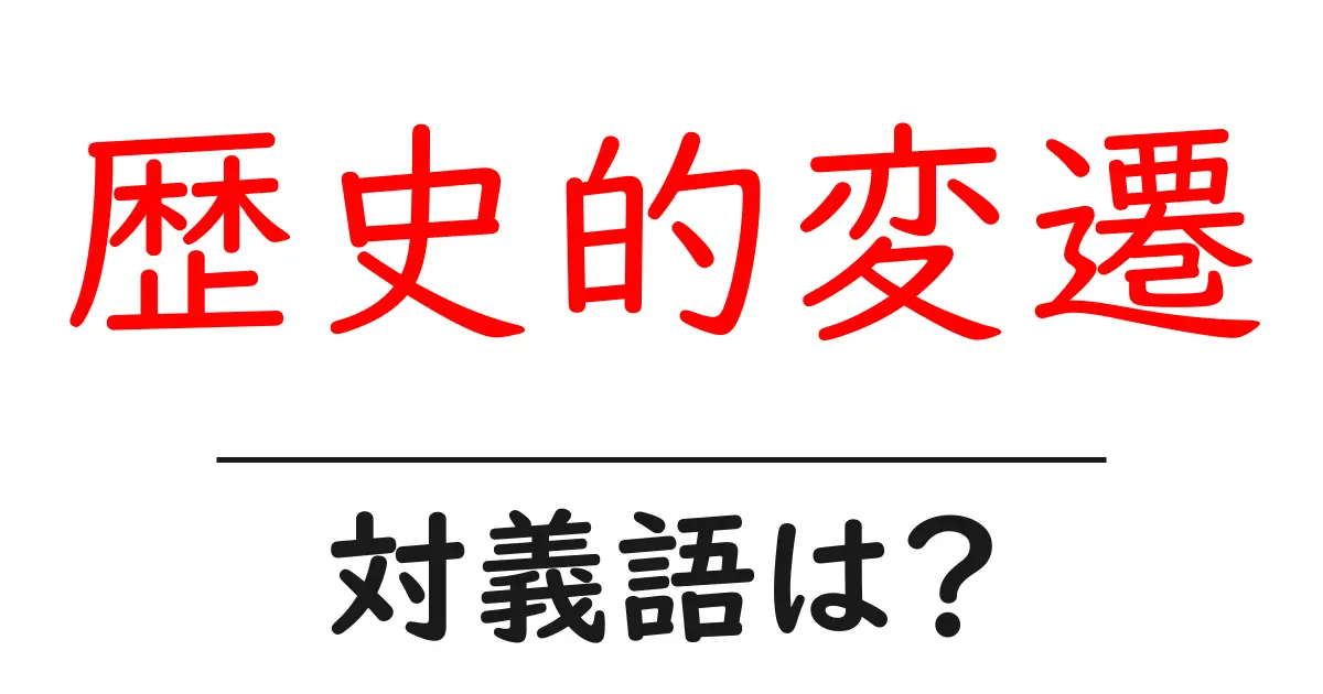 歴史的変遷の対義語・反対語を使用例を交えて分かりやすく解説!