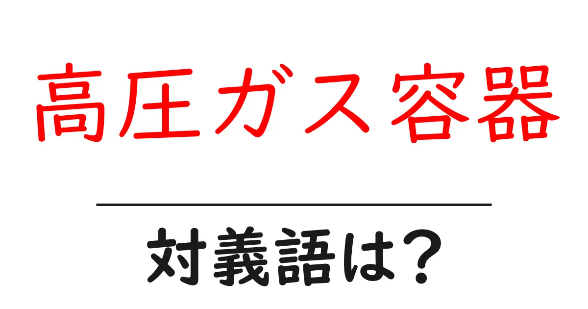 高圧ガス容器の対義語・反対語を使用例を交えて分かりやすく解説!