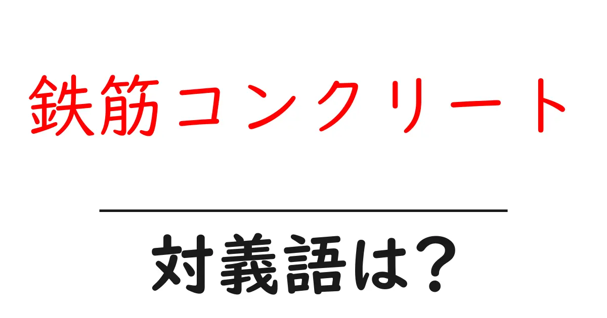 鉄筋コンクリートの対義語・反対語を使用例を交えて分かりやすく解説!