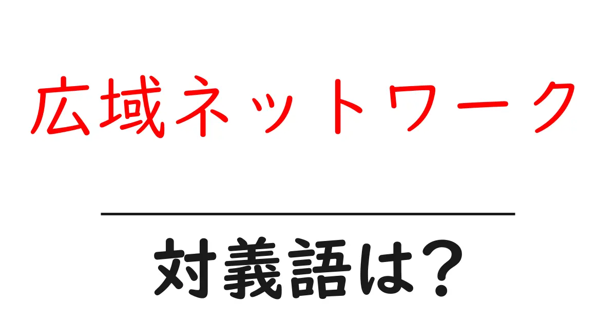 広域ネットワークの対義語・反対語を使用例を交えて分かりやすく解説!