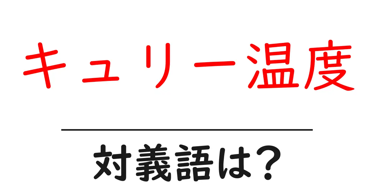 キュリー温度の対義語・反対語を使用例を交えて分かりやすく解説!
