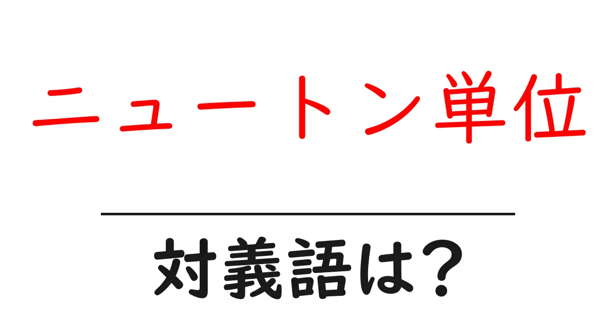 ニュートン単位の対義語・反対語を使用例を交えて分かりやすく解説!