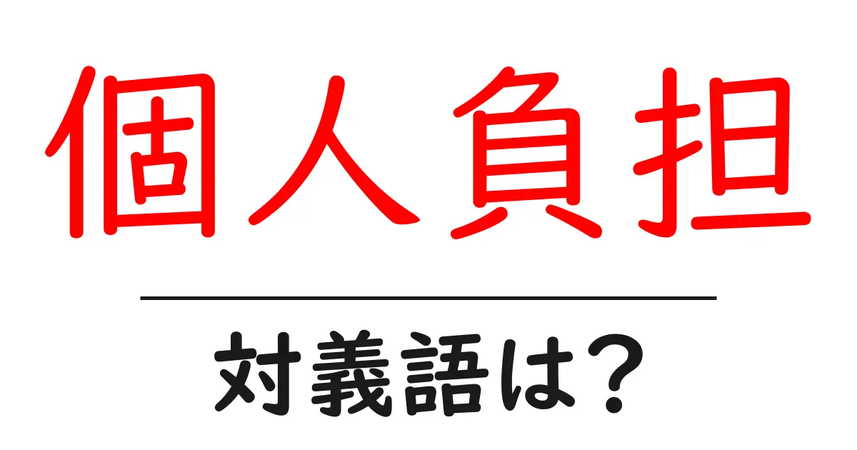 個人負担の対義語・反対語を使用例を交えて分かりやすく解説!