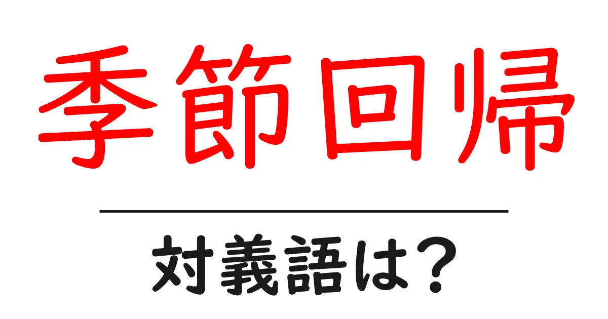 季節回帰の対義語・反対語を使用例を交えて分かりやすく解説！