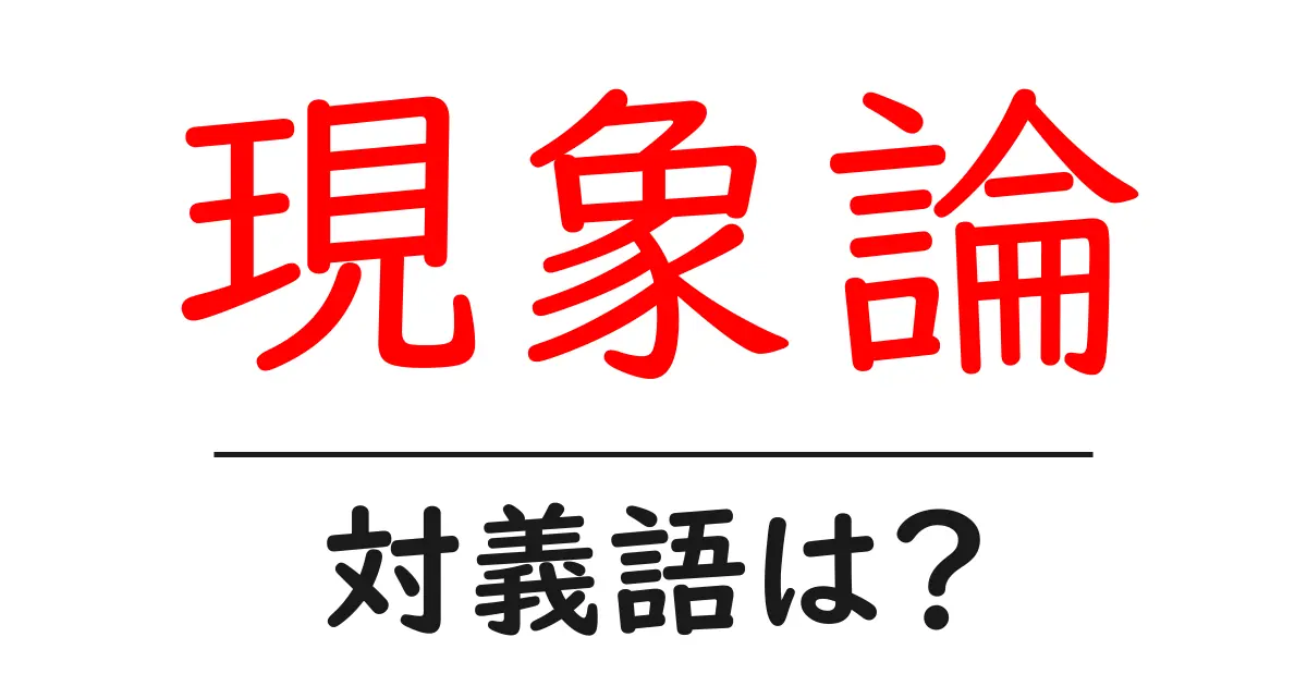 現象論の対義語・反対語を使用例を交えて分かりやすく解説!