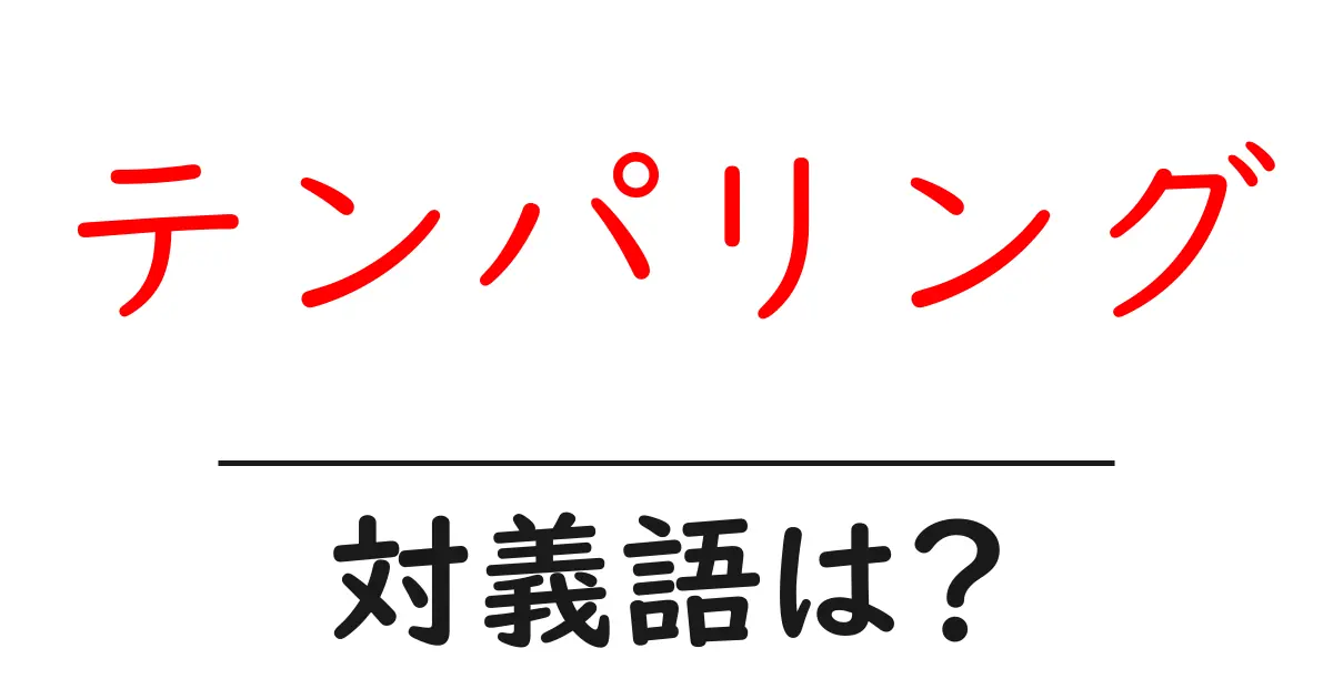 テンパリングの対義語・反対語を使用例を交えて分かりやすく解説!