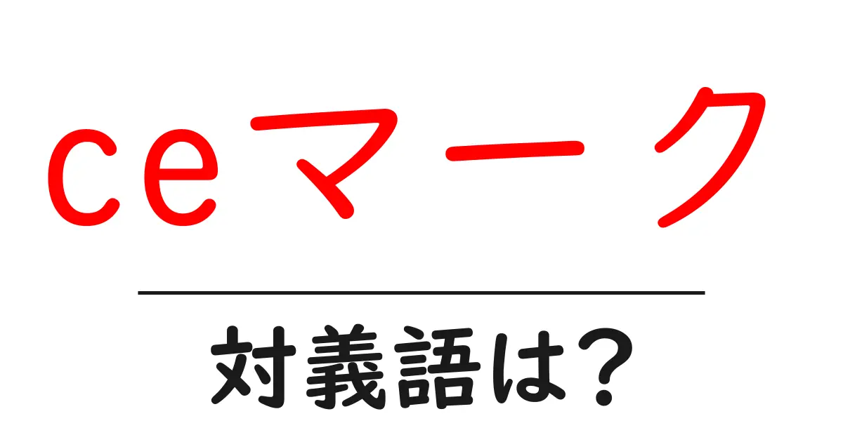 ceマークの対義語・反対語を使用例を交えて分かりやすく解説！