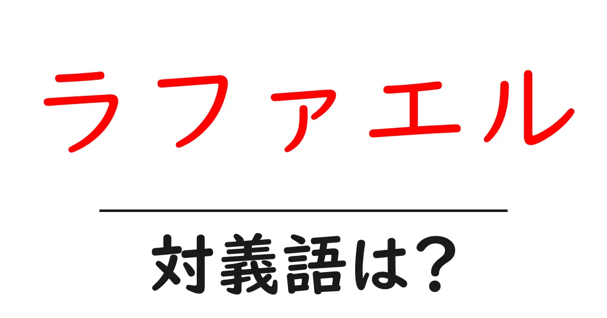 ラファエルの対義語・反対語を使用例を交えて分かりやすく解説!