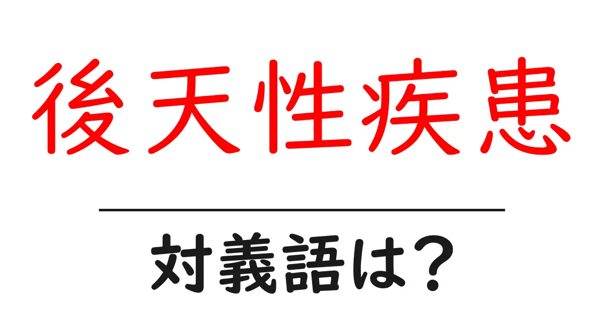 後天性疾患の対義語・反対語を使用例を交えて分かりやすく解説!