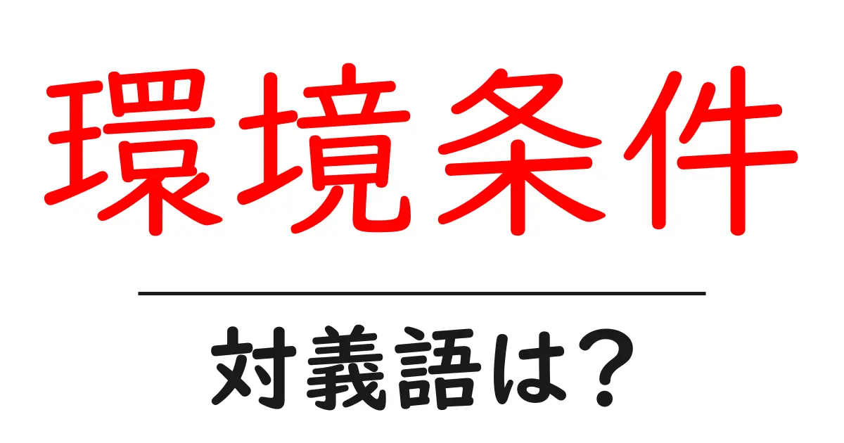 環境条件の対義語・反対語を使用例を交えて分かりやすく解説!