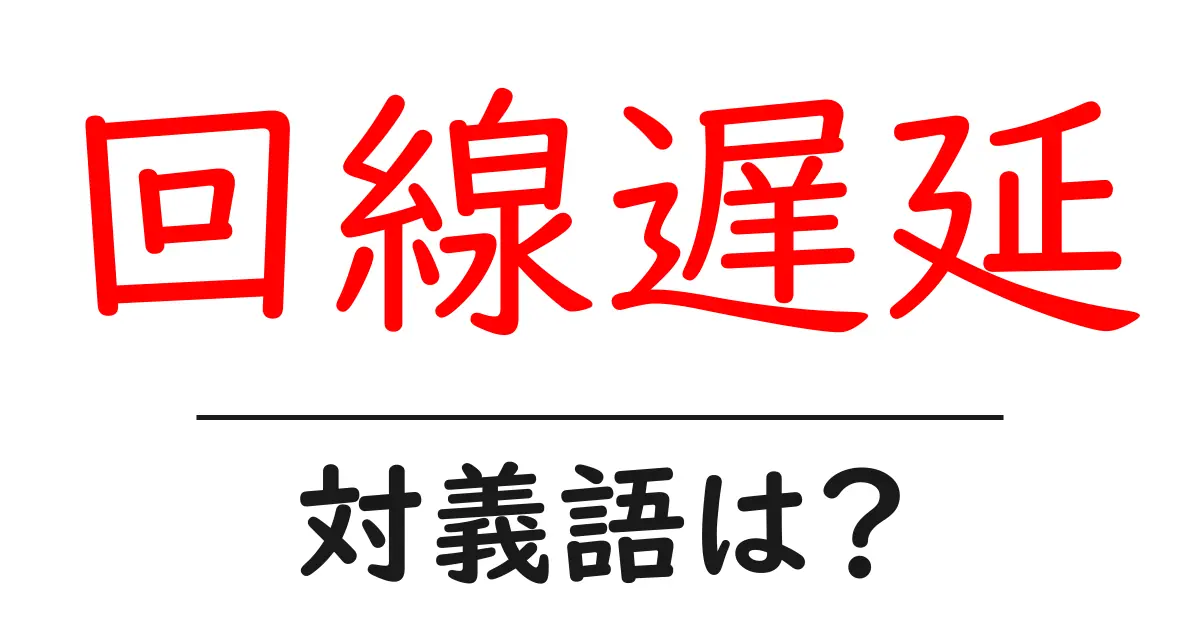 回線遅延の対義語・反対語を使用例を交えて分かりやすく解説!