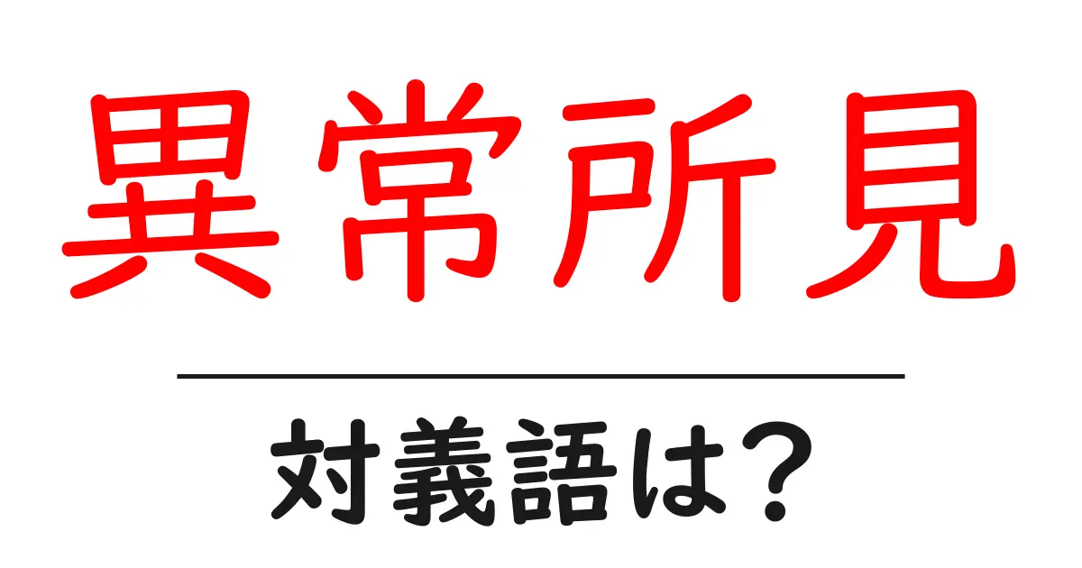 異常所見の対義語・反対語を使用例を交えて分かりやすく解説！