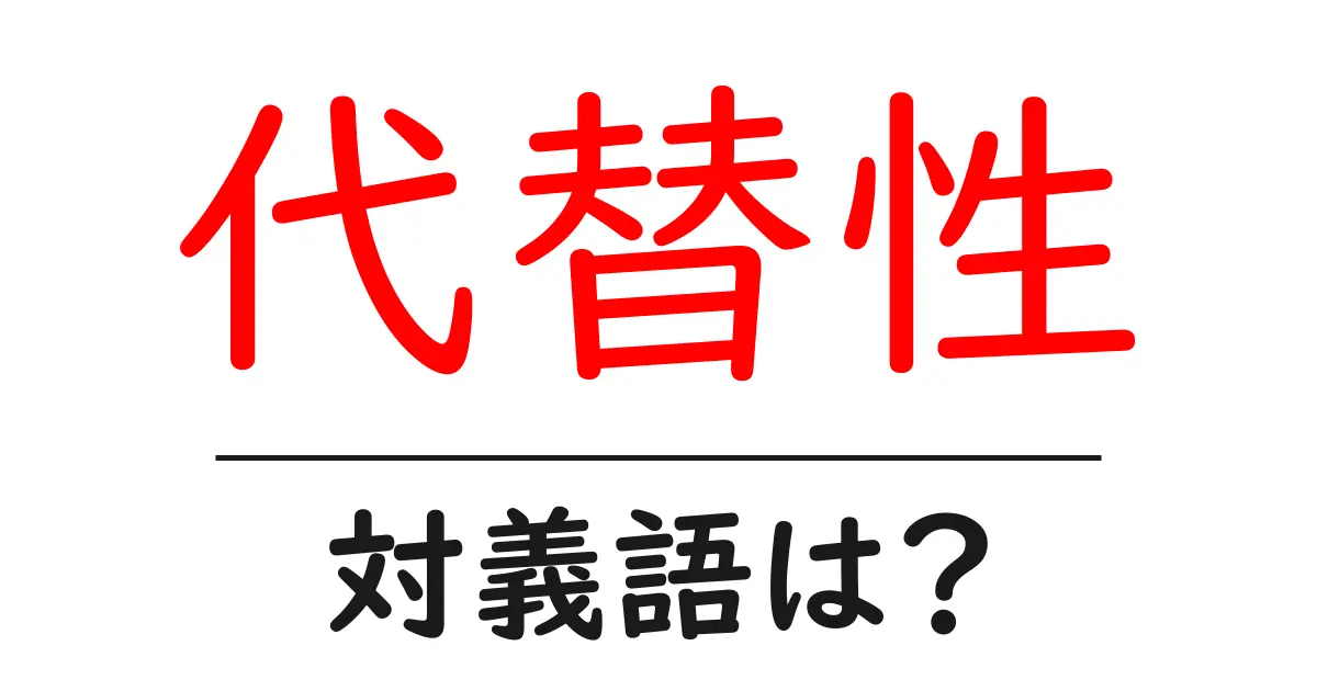 代替性の対義語・反対語を使用例を交えて分かりやすく解説!