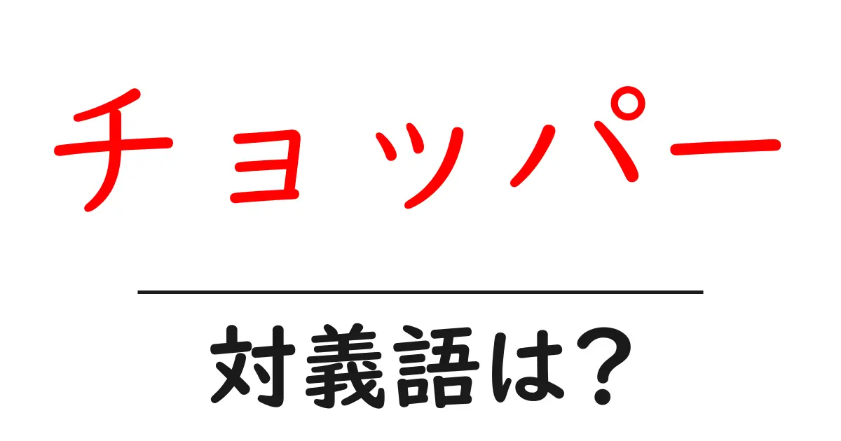 チョッパーの対義語・反対語を使用例を交えて分かりやすく解説!