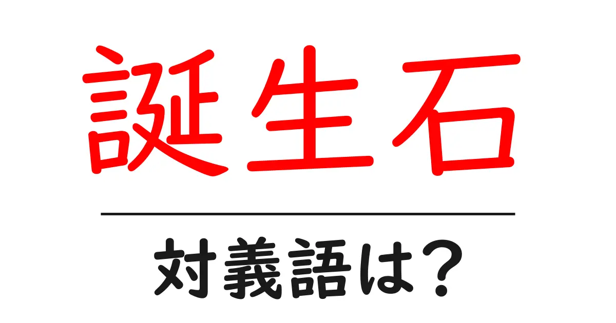 誕生石の対義語・反対語を使用例を交えて分かりやすく解説!