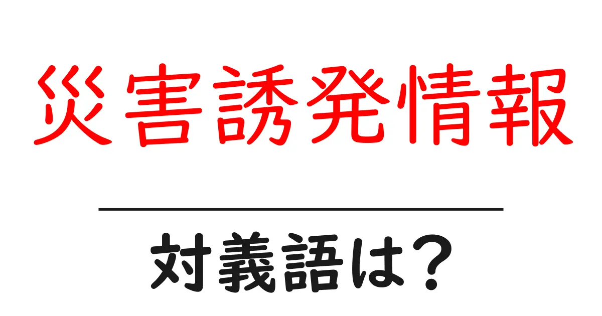 災害誘発情報の対義語・反対語を使用例を交えて分かりやすく解説!