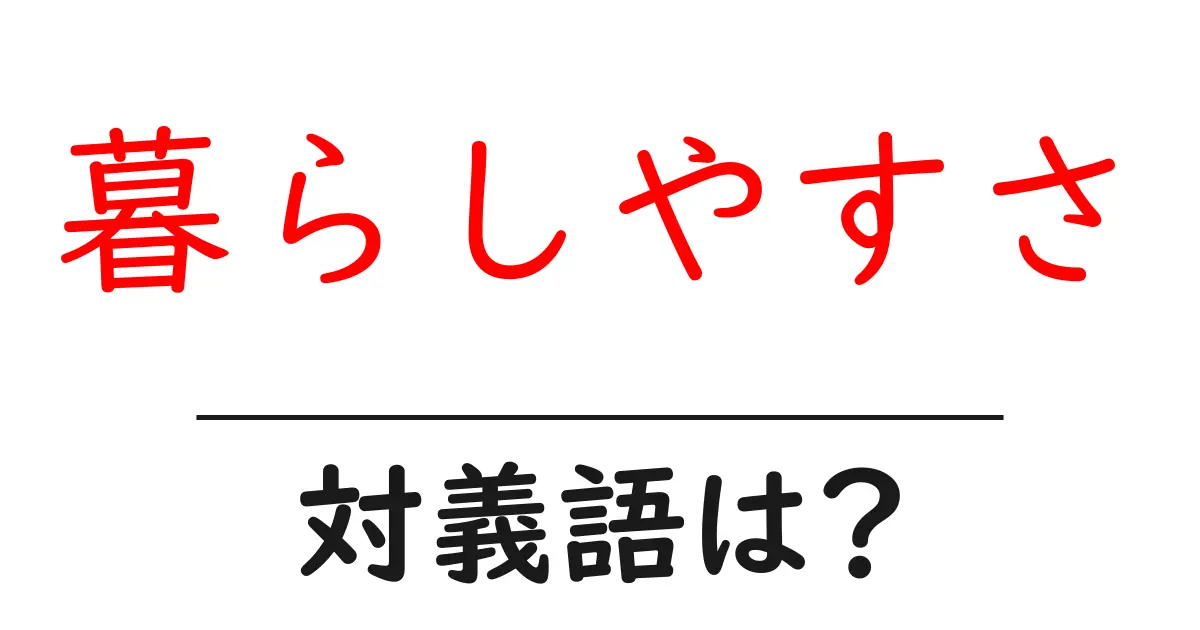 暮らしやすさの対義語・反対語を使用例を交えて分かりやすく解説!