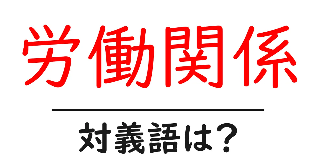 労働関係の対義語・反対語を使用例を交えて分かりやすく解説!