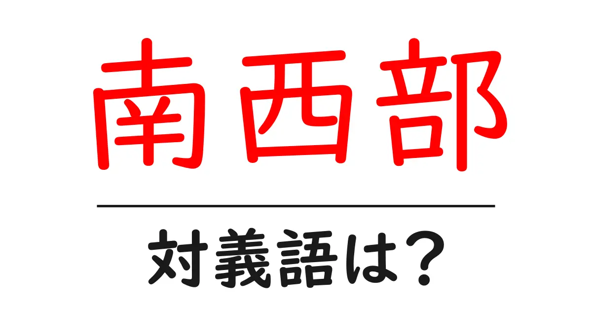 南西部の対義語・反対語を使用例を交えて分かりやすく解説!