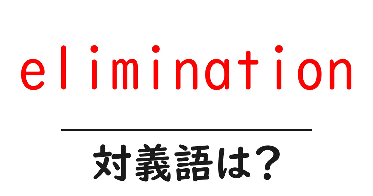 eliminationの対義語・反対語を使用例を交えて分かりやすく解説!
