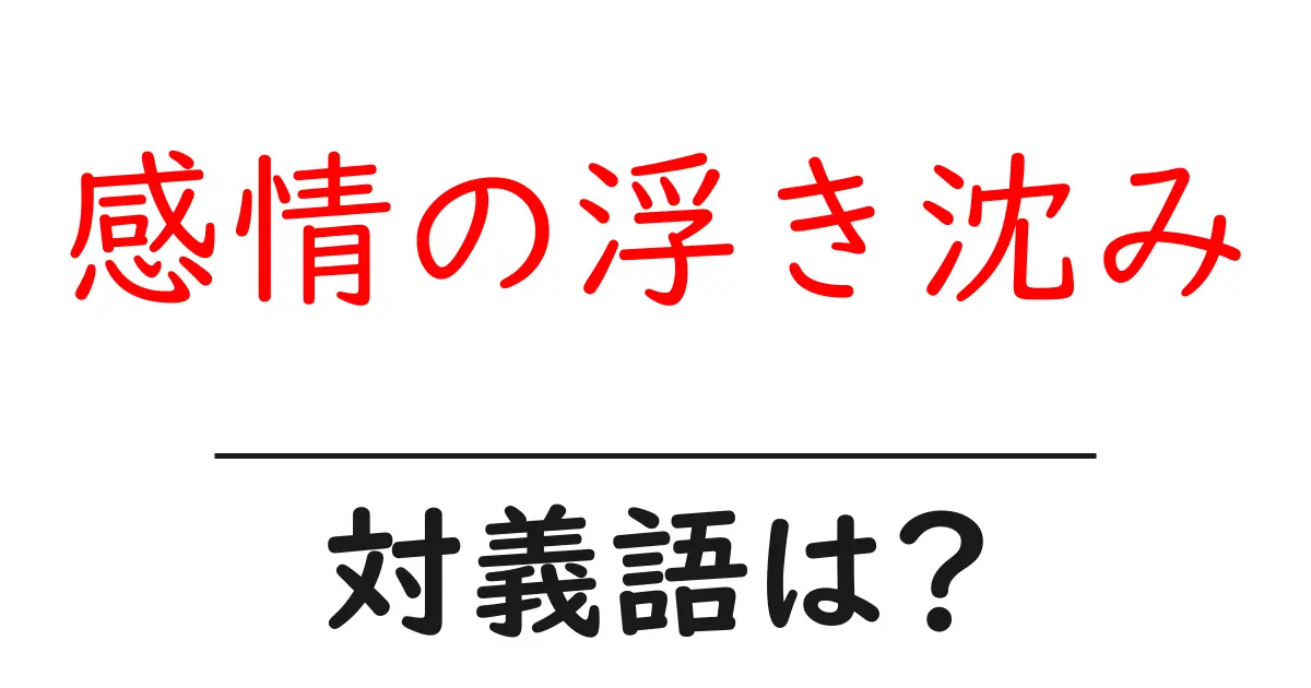 感情の浮き沈みの対義語・反対語を使用例を交えて分かりやすく解説!
