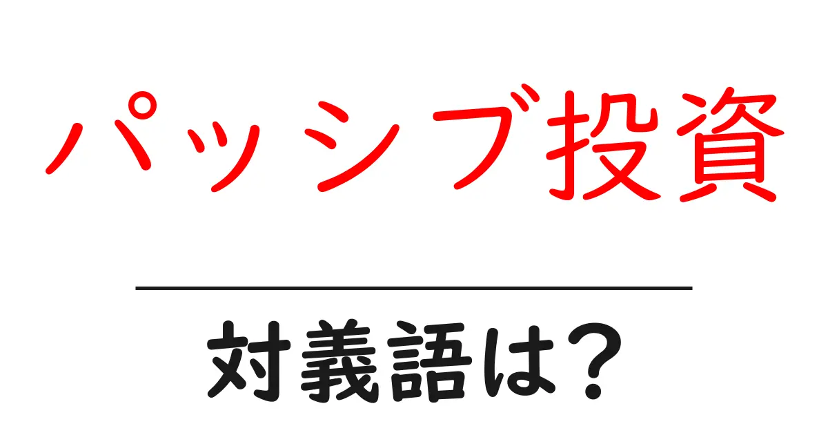 パッシブ投資の対義語・反対語を使用例を交えて分かりやすく解説!