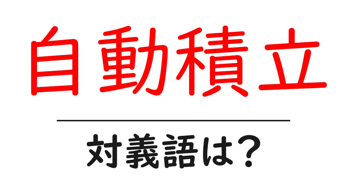 自動積立の対義語・反対語を使用例を交えて分かりやすく解説！