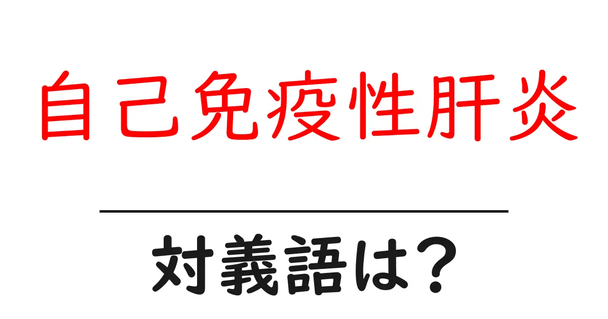 自己免疫性肝炎の対義語・反対語を使用例を交えて分かりやすく解説！