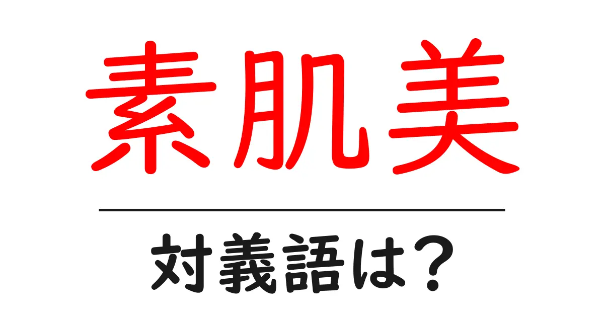 素肌美の対義語・反対語を使用例を交えて分かりやすく解説!