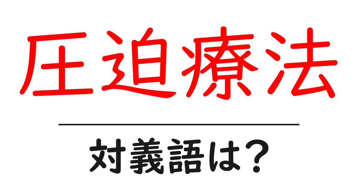 圧迫療法の対義語・反対語を使用例を交えて分かりやすく解説!
